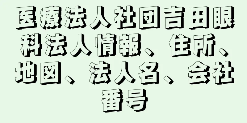 医療法人社団吉田眼科法人情報、住所、地図、法人名、会社番号