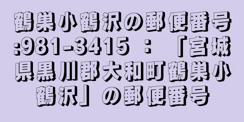 鶴巣小鶴沢の郵便番号:981-3415 ： 「宮城県黒川郡大和町鶴巣小鶴沢」の郵便番号