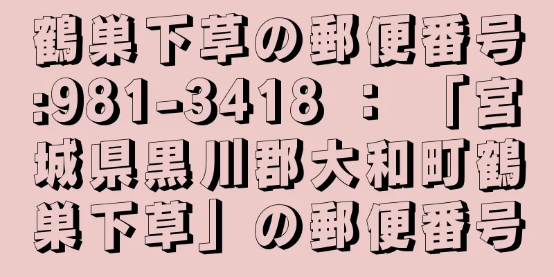 鶴巣下草の郵便番号:981-3418 ： 「宮城県黒川郡大和町鶴巣下草」の郵便番号