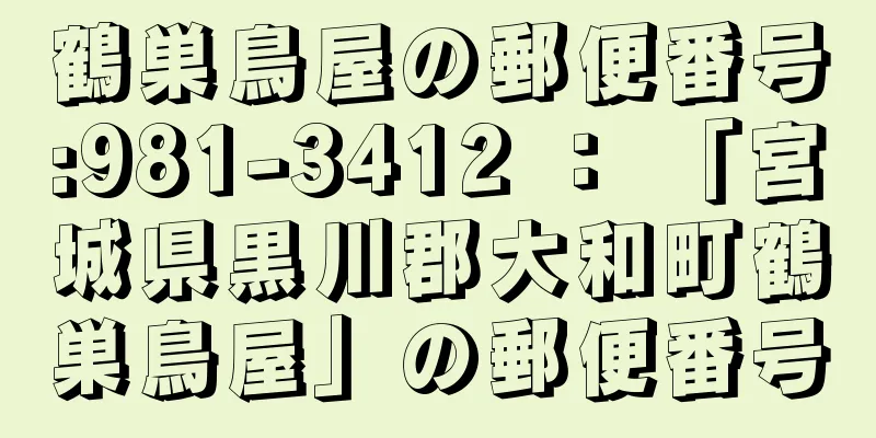 鶴巣鳥屋の郵便番号:981-3412 ： 「宮城県黒川郡大和町鶴巣鳥屋」の郵便番号