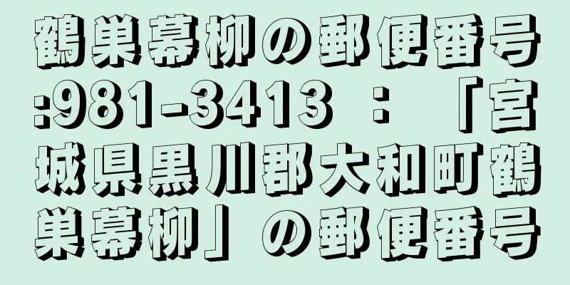 鶴巣幕柳の郵便番号:981-3413 ： 「宮城県黒川郡大和町鶴巣幕柳」の郵便番号