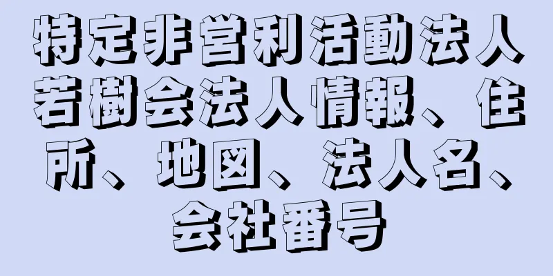 特定非営利活動法人若樹会法人情報、住所、地図、法人名、会社番号