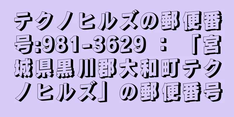 テクノヒルズの郵便番号:981-3629 ： 「宮城県黒川郡大和町テクノヒルズ」の郵便番号