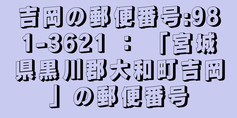 吉岡の郵便番号:981-3621 ： 「宮城県黒川郡大和町吉岡」の郵便番号