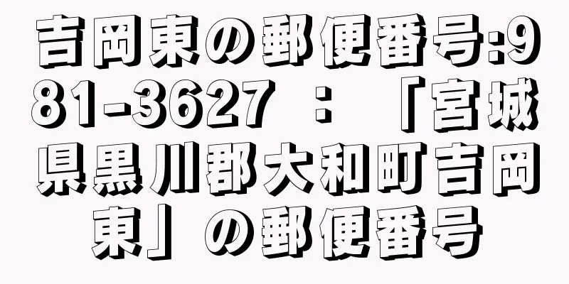 吉岡東の郵便番号:981-3627 ： 「宮城県黒川郡大和町吉岡東」の郵便番号