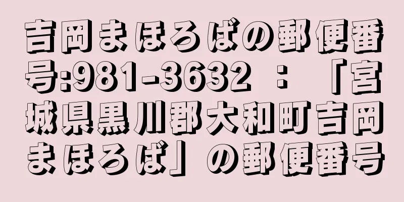 吉岡まほろばの郵便番号:981-3632 ： 「宮城県黒川郡大和町吉岡まほろば」の郵便番号