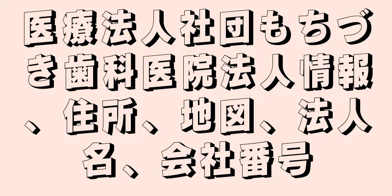 医療法人社団もちづき歯科医院法人情報、住所、地図、法人名、会社番号