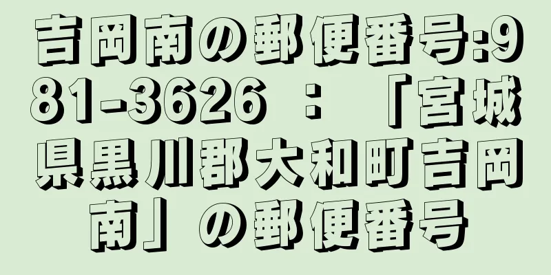 吉岡南の郵便番号:981-3626 ： 「宮城県黒川郡大和町吉岡南」の郵便番号