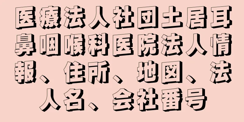 医療法人社団土居耳鼻咽喉科医院法人情報、住所、地図、法人名、会社番号