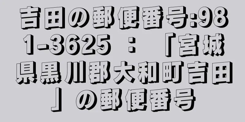 吉田の郵便番号:981-3625 ： 「宮城県黒川郡大和町吉田」の郵便番号