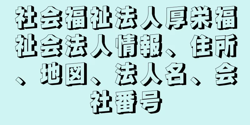 社会福祉法人厚栄福祉会法人情報、住所、地図、法人名、会社番号