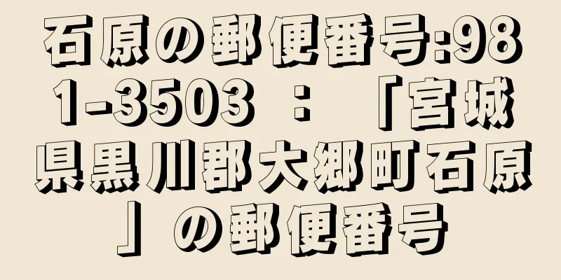 石原の郵便番号:981-3503 ： 「宮城県黒川郡大郷町石原」の郵便番号