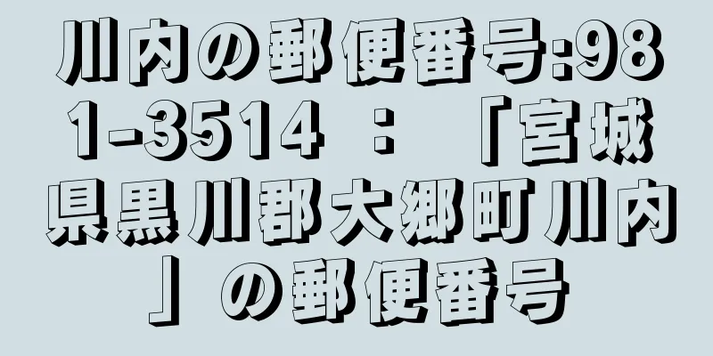 川内の郵便番号:981-3514 ： 「宮城県黒川郡大郷町川内」の郵便番号