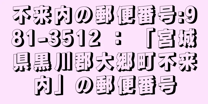 不来内の郵便番号:981-3512 ： 「宮城県黒川郡大郷町不来内」の郵便番号