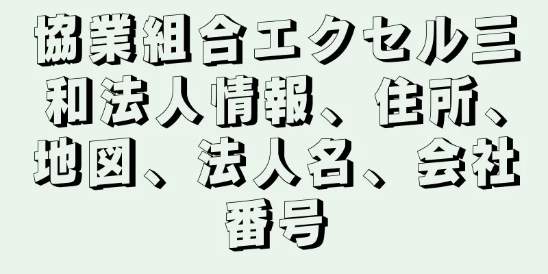 協業組合エクセル三和法人情報、住所、地図、法人名、会社番号