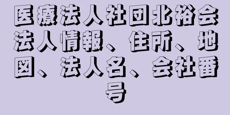 医療法人社団北裕会法人情報、住所、地図、法人名、会社番号