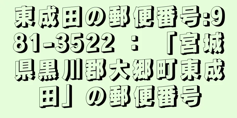 東成田の郵便番号:981-3522 ： 「宮城県黒川郡大郷町東成田」の郵便番号