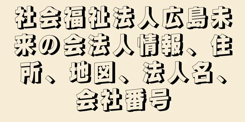 社会福祉法人広島未来の会法人情報、住所、地図、法人名、会社番号