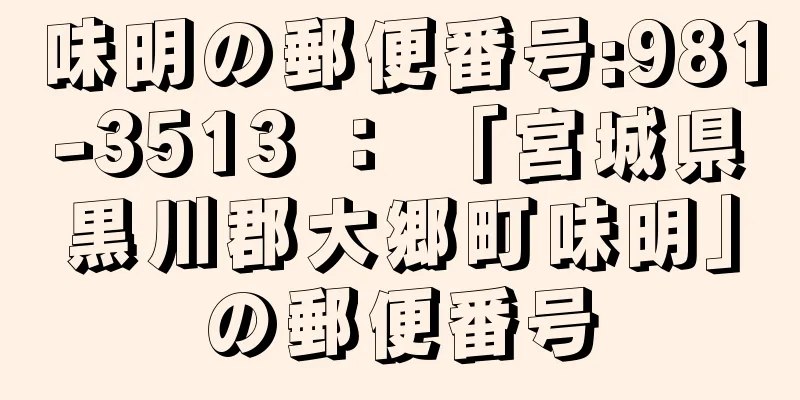 味明の郵便番号:981-3513 ： 「宮城県黒川郡大郷町味明」の郵便番号