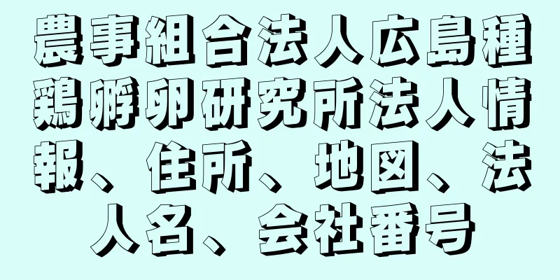 農事組合法人広島種鶏孵卵研究所法人情報、住所、地図、法人名、会社番号