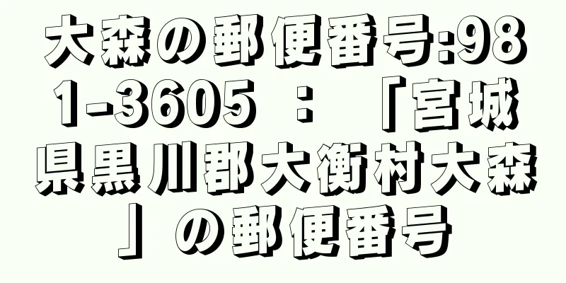 大森の郵便番号:981-3605 ： 「宮城県黒川郡大衡村大森」の郵便番号