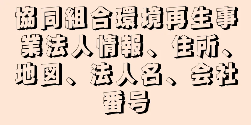 協同組合環境再生事業法人情報、住所、地図、法人名、会社番号