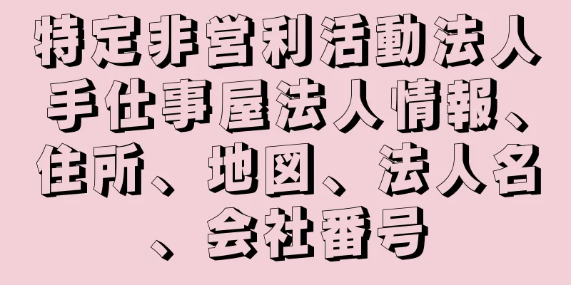 特定非営利活動法人手仕事屋法人情報、住所、地図、法人名、会社番号