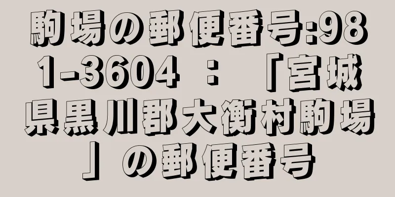 駒場の郵便番号:981-3604 ： 「宮城県黒川郡大衡村駒場」の郵便番号