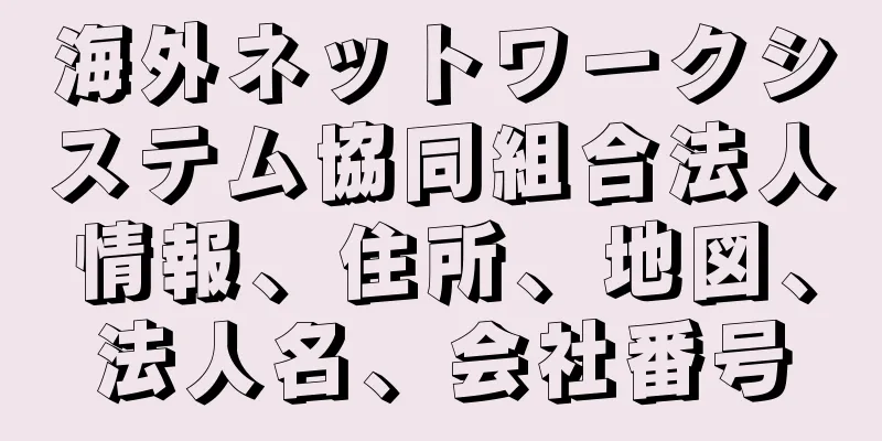 海外ネットワークシステム協同組合法人情報、住所、地図、法人名、会社番号