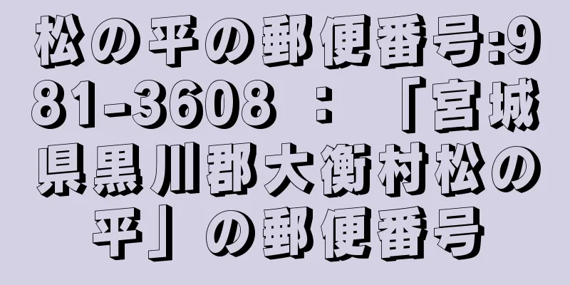 松の平の郵便番号:981-3608 ： 「宮城県黒川郡大衡村松の平」の郵便番号