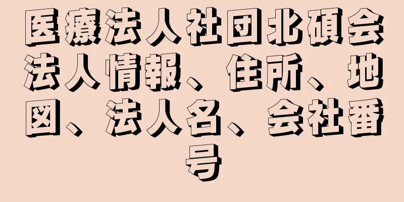 医療法人社団北碩会法人情報、住所、地図、法人名、会社番号