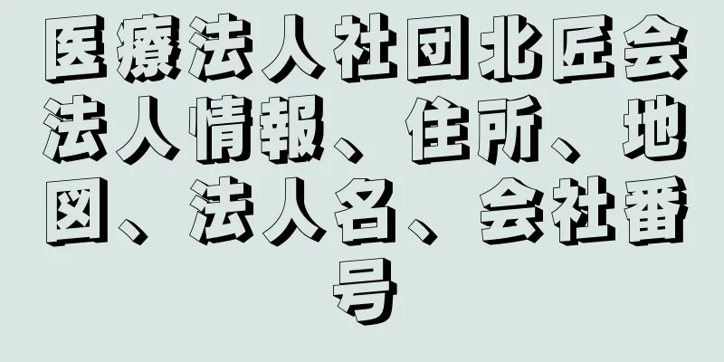 医療法人社団北匠会法人情報、住所、地図、法人名、会社番号