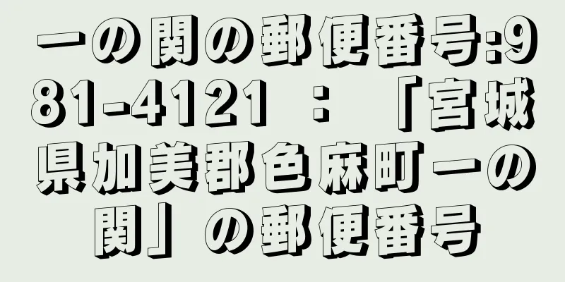 一の関の郵便番号:981-4121 ： 「宮城県加美郡色麻町一の関」の郵便番号