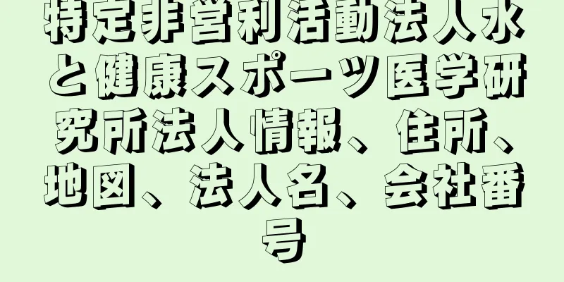 特定非営利活動法人水と健康スポーツ医学研究所法人情報、住所、地図、法人名、会社番号