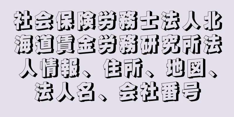 社会保険労務士法人北海道賃金労務研究所法人情報、住所、地図、法人名、会社番号