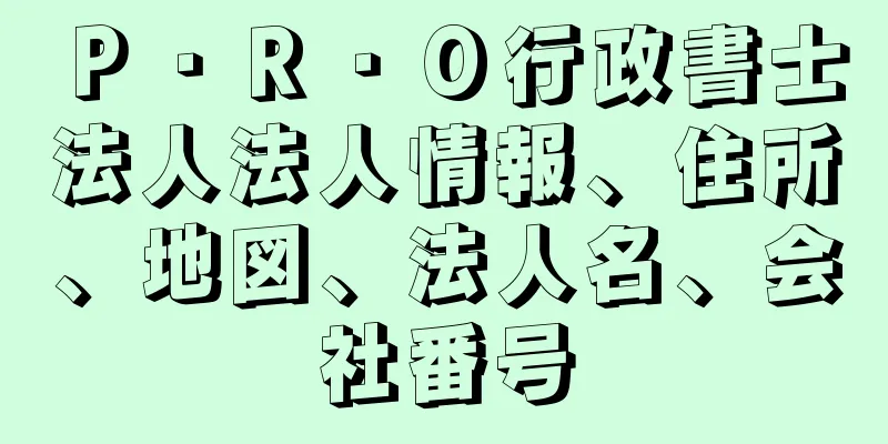 Ｐ・Ｒ・Ｏ行政書士法人法人情報、住所、地図、法人名、会社番号