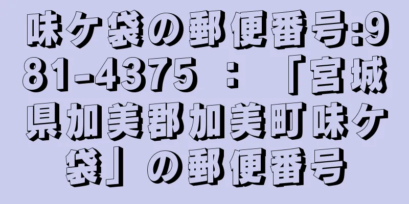 味ケ袋の郵便番号:981-4375 ： 「宮城県加美郡加美町味ケ袋」の郵便番号