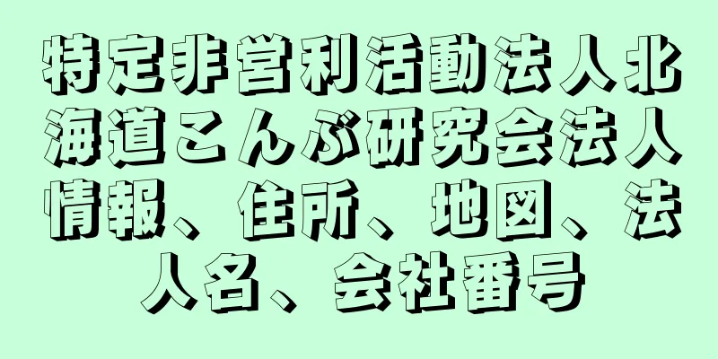 特定非営利活動法人北海道こんぶ研究会法人情報、住所、地図、法人名、会社番号