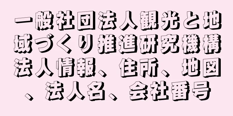 一般社団法人観光と地域づくり推進研究機構法人情報、住所、地図、法人名、会社番号