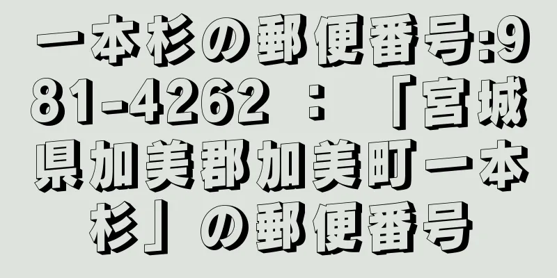 一本杉の郵便番号:981-4262 ： 「宮城県加美郡加美町一本杉」の郵便番号