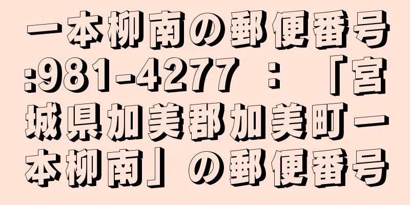 一本柳南の郵便番号:981-4277 ： 「宮城県加美郡加美町一本柳南」の郵便番号