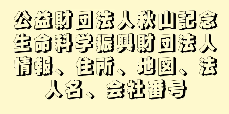 公益財団法人秋山記念生命科学振興財団法人情報、住所、地図、法人名、会社番号