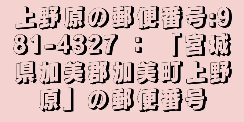 上野原の郵便番号:981-4327 ： 「宮城県加美郡加美町上野原」の郵便番号