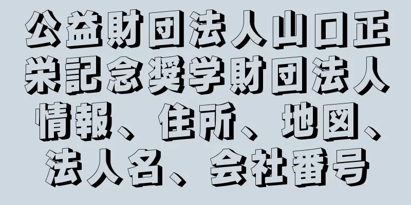 公益財団法人山口正栄記念奨学財団法人情報、住所、地図、法人名、会社番号