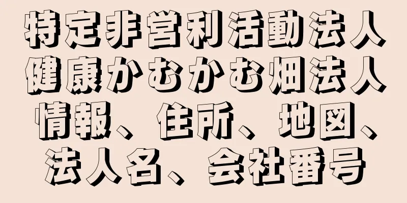 特定非営利活動法人健康かむかむ畑法人情報、住所、地図、法人名、会社番号