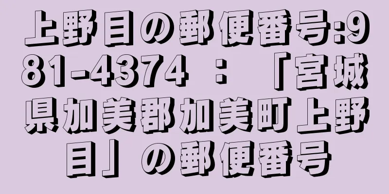 上野目の郵便番号:981-4374 ： 「宮城県加美郡加美町上野目」の郵便番号