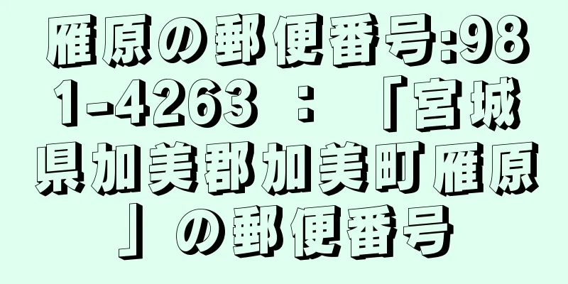 雁原の郵便番号:981-4263 ： 「宮城県加美郡加美町雁原」の郵便番号