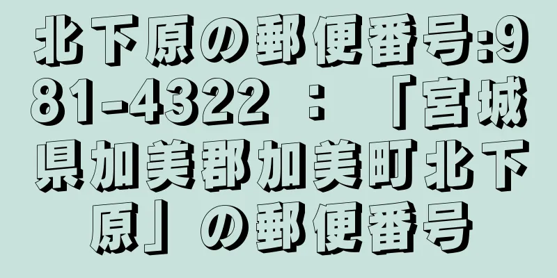 北下原の郵便番号:981-4322 ： 「宮城県加美郡加美町北下原」の郵便番号