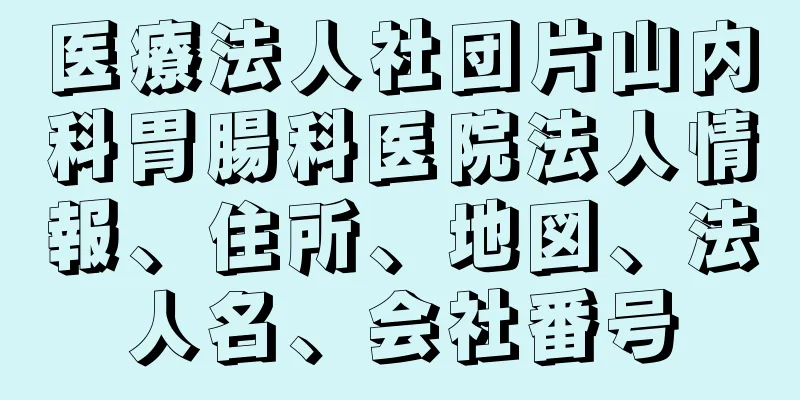 医療法人社団片山内科胃腸科医院法人情報、住所、地図、法人名、会社番号