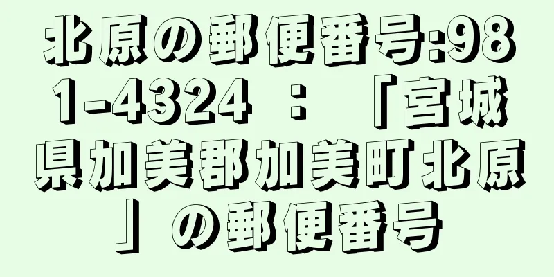 北原の郵便番号:981-4324 ： 「宮城県加美郡加美町北原」の郵便番号